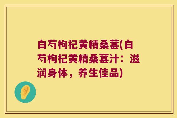 白芍枸杞黄精桑葚(白芍枸杞黄精桑葚汁:滋润身体,养生佳品) 白芍枸杞黄精桑葚(白芍枸杞黄精桑葚汁:滋润身体,养生佳品)