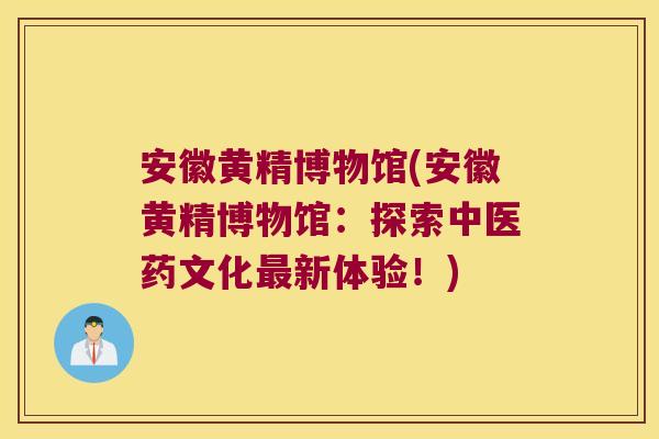 安徽黄精博物馆(安徽黄精博物馆:探索中医药文化新体验!) 安徽黄精博物馆(安徽黄精博物馆:探索中医药文化新体验!)