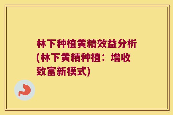 林下种植黄精效益分析(林下黄精种植：增收致富新模式)