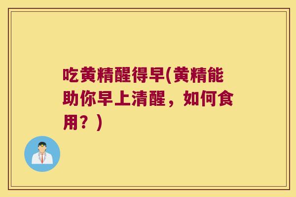 吃黄精醒得早(黄精能助你早上清醒，如何食用？)