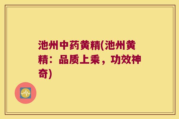池州黄精(池州黄精：品质上乘，功效神奇)