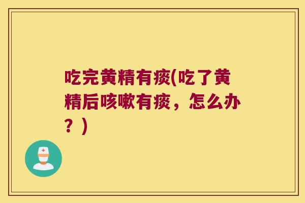 吃完黄精有痰(吃了黄精后有痰，怎么办？)