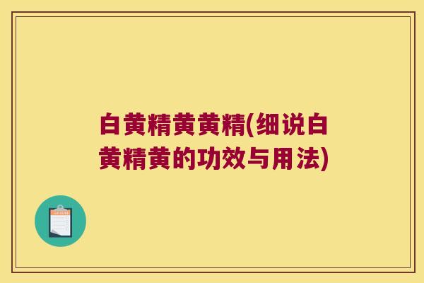 白黄精黄黄精(细说白黄精黄的功效与用法)