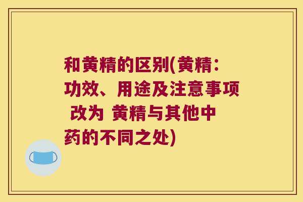 和黄精的区别(黄精：功效、用途及注意事项 改为 黄精与其他的不同之处)