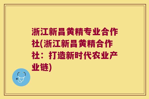浙江新昌黄精专业合作社(浙江新昌黄精合作社:打造新时代农业产业链) 浙江新昌黄精专业合作社(浙江新昌黄精合作社:打造新时代农业产业链)