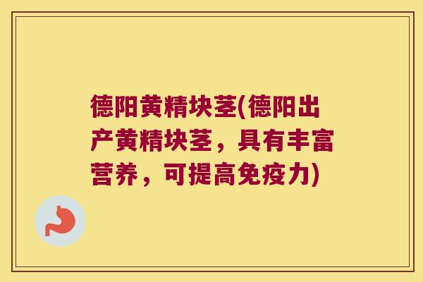 德阳黄精块茎(德阳出产黄精块茎，具有丰富营养，可提高力)