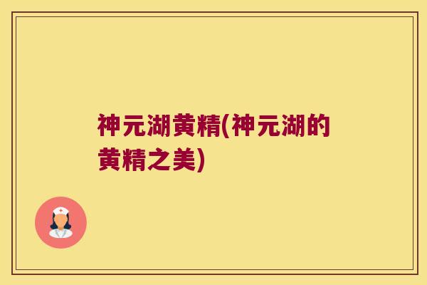 神元湖黄精(神元湖的黄精之美)