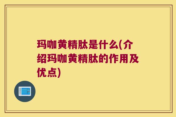玛咖黄精肽是什么(介绍玛咖黄精肽的作用及优点)