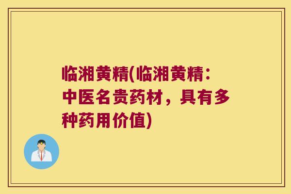 临湘黄精(临湘黄精:中医名贵药材,具有多种药用价值) 临湘黄精(临湘黄精:中医名贵药材,具有多种药用价值)