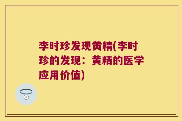 李时珍发现黄精(李时珍的发现:黄精的医学应用价值) 李时珍发现黄精(李时珍的发现:黄精的医学应用价值)