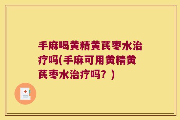 手麻喝黄精黄芪枣水吗(手麻可用黄精黄芪枣水吗？)