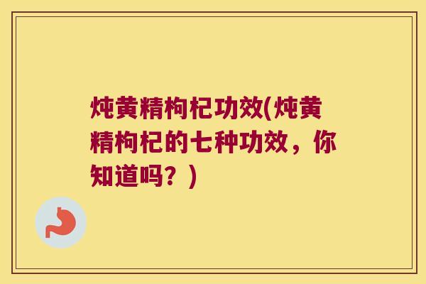 炖黄精枸杞功效(炖黄精枸杞的七种功效,你知道吗?) 炖黄精枸杞功效(炖黄精枸杞的七种功效,你知道吗?)