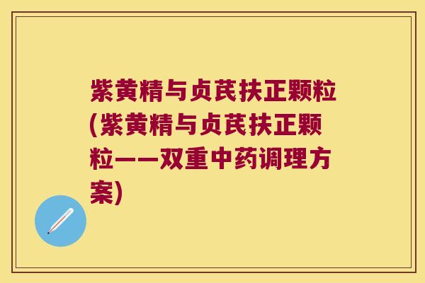 紫黄精与贞芪扶正颗粒(紫黄精与贞芪扶正颗粒——双重调理方案)