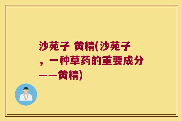 沙苑子 黄精(沙苑子,一种草药的重要成分——黄精) 沙苑子 黄精(沙苑子,一种草药的重要成分——黄精)