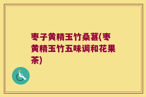 枣子黄精玉竹桑葚(枣黄精玉竹五味调和花果茶)