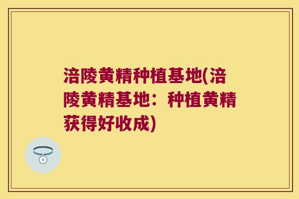 涪陵黄精种植基地(涪陵黄精基地：种植黄精获得好收成)