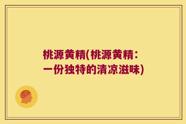 桃源黄精(桃源黄精：一份独特的清凉滋味)