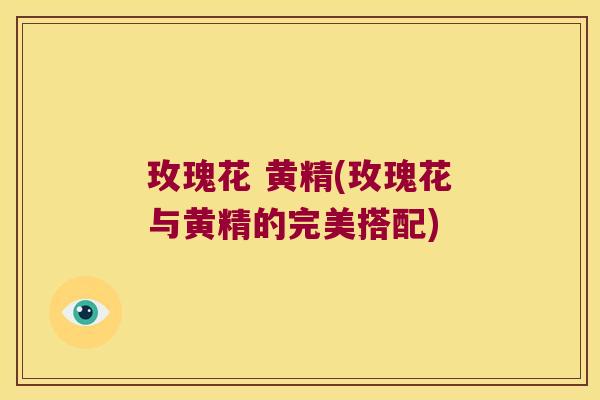玫瑰花 黄精(玫瑰花与黄精的完美搭配) 玫瑰花 黄精(玫瑰花与黄精的完美搭配)