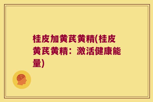 桂皮加黄芪黄精(桂皮黄芪黄精：激活健康能量)