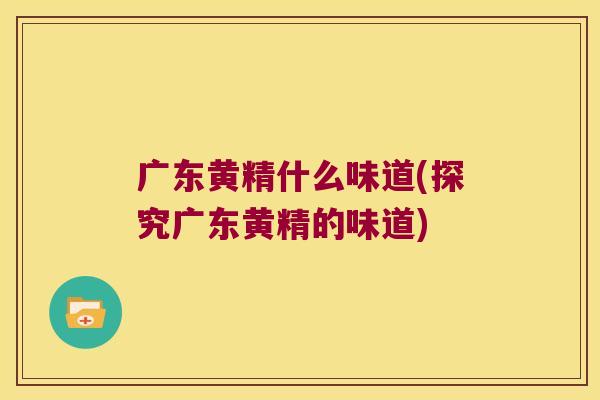 广东黄精什么味道(探究广东黄精的味道) 广东黄精什么味道(探究广东黄精的味道)