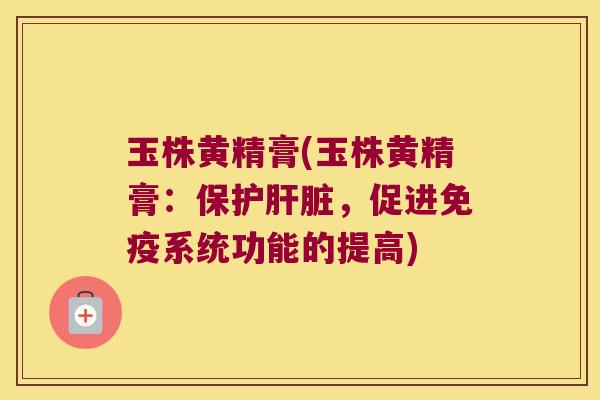 玉株黄精膏(玉株黄精膏：保护，促进系统功能的提高)