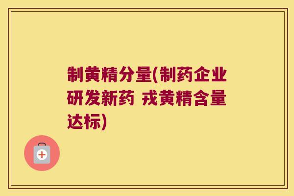 制黄精分量(制药企业研发新药 戎黄精含量达标)