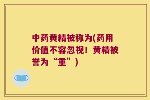 黄精被称为(药用价值不容忽视!黄精被誉为“重”) 黄精被称为(药用价值不容忽视!黄精被誉为“重”)