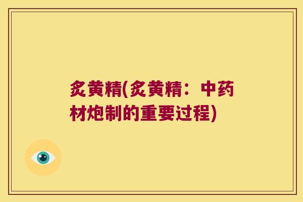 炙黄精(炙黄精：材炮制的重要过程)