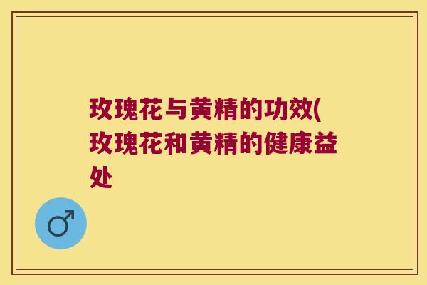 玫瑰花与黄精的功效(玫瑰花和黄精的健康益处 玫瑰花与黄精的功效(玫瑰花和黄精的健康益处