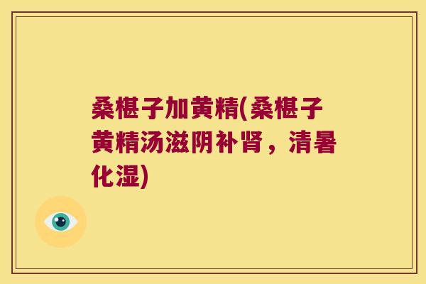 桑椹子加黄精(桑椹子黄精汤滋阴补，清暑化湿)