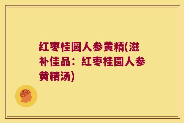 红枣桂圆人参黄精(滋补佳品：红枣桂圆人参黄精汤)