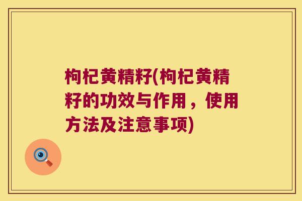 枸杞黄精籽(枸杞黄精籽的功效与作用，使用方法及注意事项)