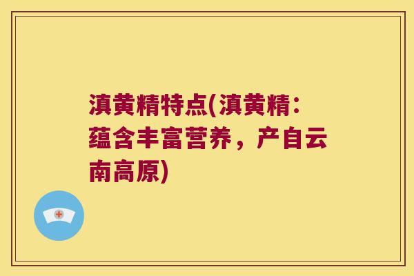 滇黄精特点(滇黄精:蕴含丰富营养,产自云南高原) 滇黄精特点(滇黄精:蕴含丰富营养,产自云南高原)