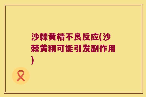 沙棘黄精不良反应(沙棘黄精可能引发副作用) 沙棘黄精不良反应(沙棘黄精可能引发副作用)