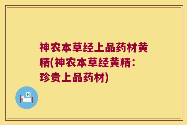 神农本草经上品药材黄精(神农本草经黄精:珍贵上品药材) 神农本草经上品药材黄精(神农本草经黄精:珍贵上品药材)