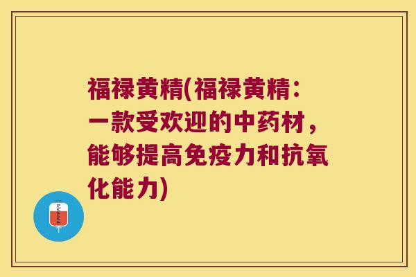 福禄黄精(福禄黄精:一款受欢迎的材,能够提高力和能力) 福禄黄精(福禄黄精:一款受欢迎的材,能够提高力和能力)