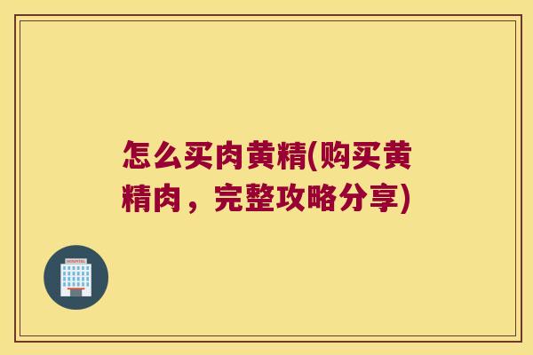 怎么买肉黄精(购买黄精肉，完整攻略分享)