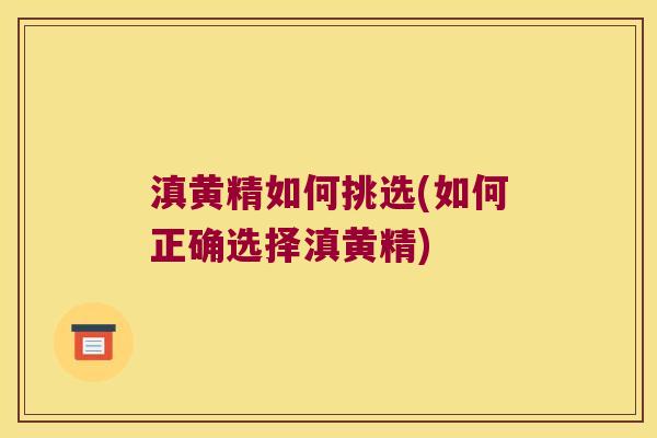 滇黄精如何挑选(如何正确选择滇黄精)