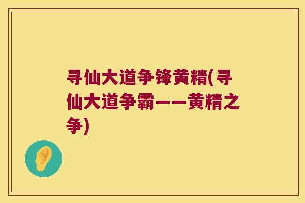寻仙大道争锋黄精(寻仙大道争霸——黄精之争) 寻仙大道争锋黄精(寻仙大道争霸——黄精之争)