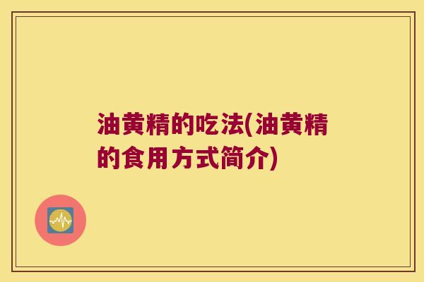 油黄精的吃法(油黄精的食用方式简介)