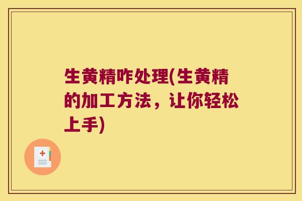 生黄精咋处理(生黄精的加工方法,让你轻松上手) 生黄精咋处理(生黄精的加工方法,让你轻松上手)