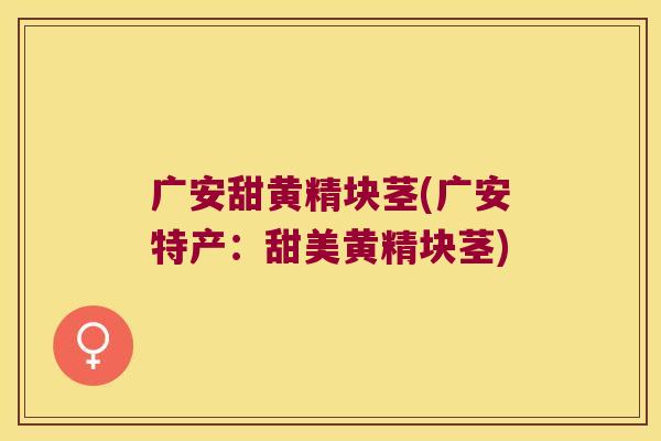 广安甜黄精块茎(广安特产：甜美黄精块茎)