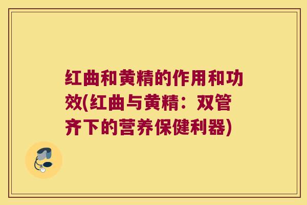 红曲和黄精的作用和功效(红曲与黄精:双管齐下的营养保健利器) 红曲和黄精的作用和功效(红曲与黄精:双管齐下的营养保健利器)