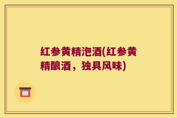 红参黄精泡酒(红参黄精酿酒，独具风味)