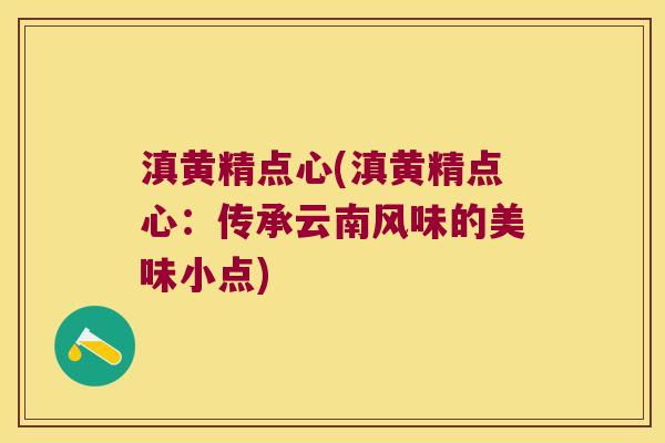 滇黄精点心(滇黄精点心:传承云南风味的美味小点) 滇黄精点心(滇黄精点心:传承云南风味的美味小点)