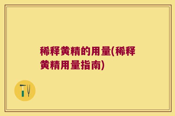 稀释黄精的用量(稀释黄精用量指南)