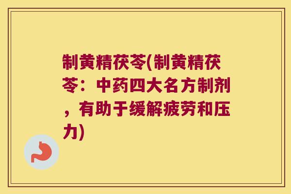 制黄精茯苓(制黄精茯苓:四大名方制剂,有助于缓解疲劳和压力) 制黄精茯苓(制黄精茯苓:四大名方制剂,有助于缓解疲劳和压力)