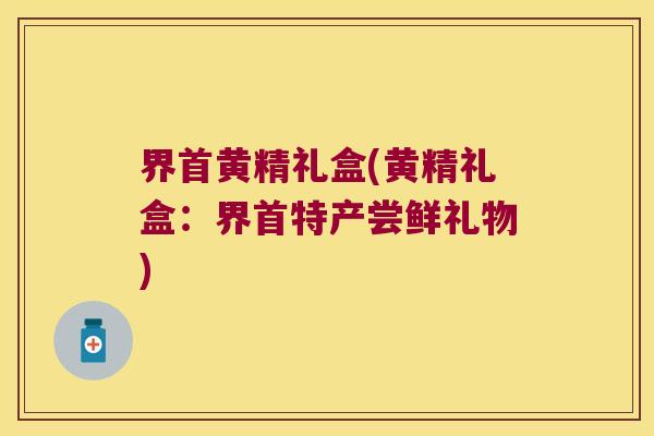 界首黄精礼盒(黄精礼盒：界首特产尝鲜礼物)