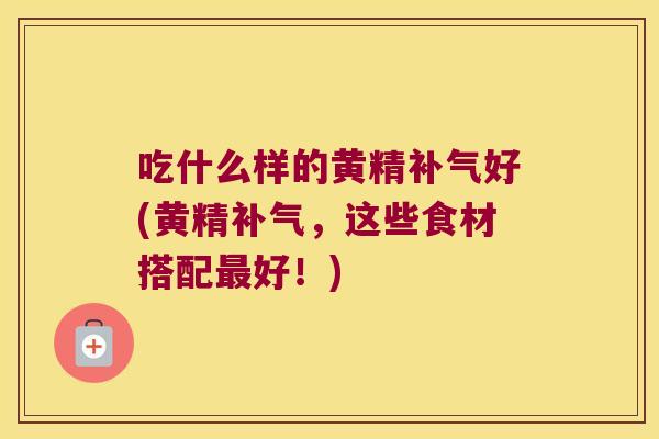 吃什么样的黄精好(黄精，这些食材搭配好！)