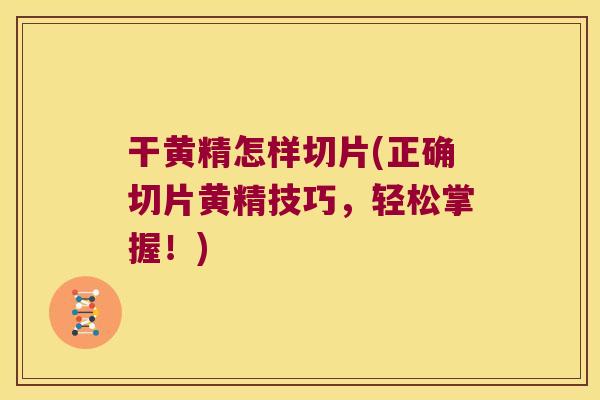 干黄精怎样切片(正确切片黄精技巧,轻松掌握!) 干黄精怎样切片(正确切片黄精技巧,轻松掌握!)